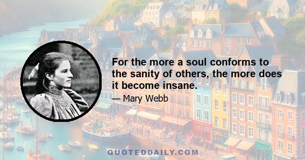 For the more a soul conforms to the sanity of others, the more does it become insane.