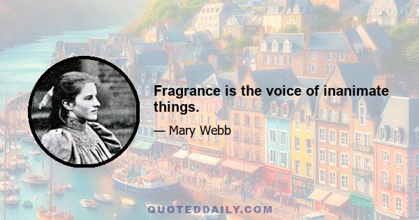 Fragrance is the voice of inanimate things.