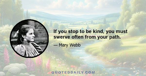 If you stop to be kind, you must swerve often from your path.