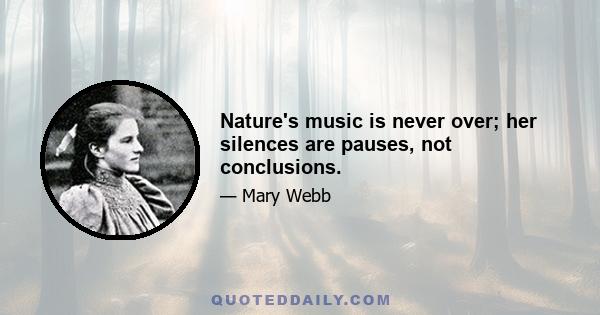 Nature's music is never over; her silences are pauses, not conclusions.