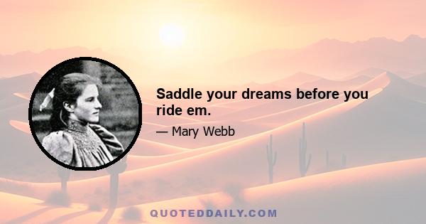 Saddle your dreams before you ride em.