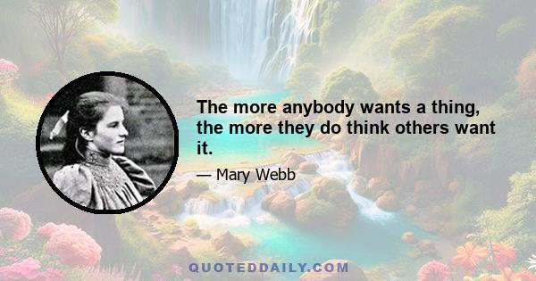 The more anybody wants a thing, the more they do think others want it.