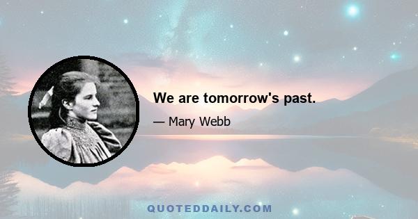 We are tomorrow's past.