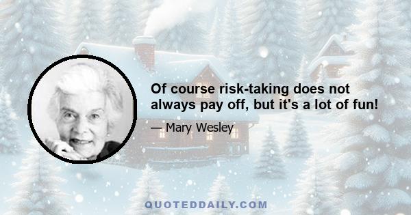 Of course risk-taking does not always pay off, but it's a lot of fun!