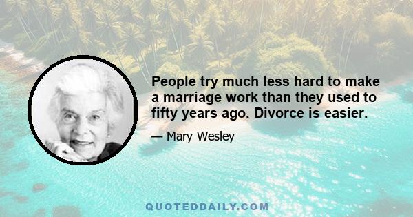 People try much less hard to make a marriage work than they used to fifty years ago. Divorce is easier.