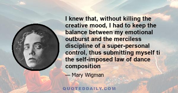 I knew that, without killing the creative mood, I had to keep the balance between my emotional outburst and the merciless discipline of a super-personal control, thus submitting myself ti the self-imposed law of dance