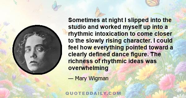 Sometimes at night I slipped into the studio and worked myself up into a rhythmic intoxication to come closer to the slowly rising character. I could feel how everything pointed toward a clearly defined dance figure.