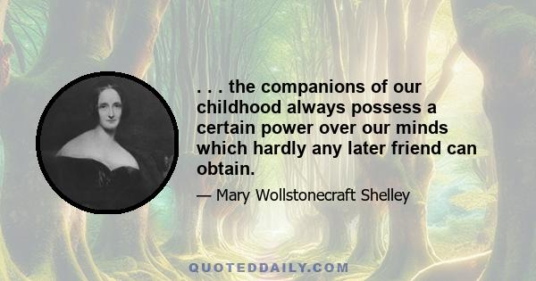 . . . the companions of our childhood always possess a certain power over our minds which hardly any later friend can obtain.