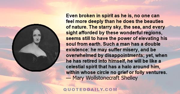 Even broken in spirit as he is, no one can feel more deeply than he does the beauties of nature. The starry sky, the sea, and every sight afforded by these wonderful regions, seems still to have the power of elevating