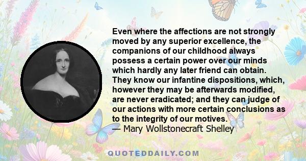 Even where the affections are not strongly moved by any superior excellence, the companions of our childhood always possess a certain power over our minds which hardly any later friend can obtain. They know our