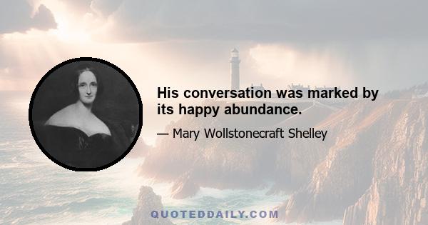 His conversation was marked by its happy abundance.