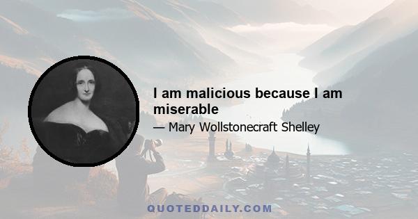 I am malicious because I am miserable