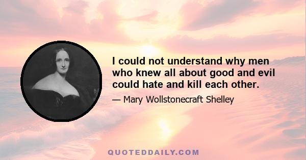 I could not understand why men who knew all about good and evil could hate and kill each other.