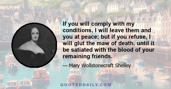 If you will comply with my conditions, I will leave them and you at peace; but if you refuse, I will glut the maw of death, until it be satiated with the blood of your remaining friends.