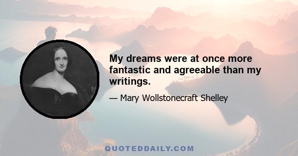 My dreams were at once more fantastic and agreeable than my writings.