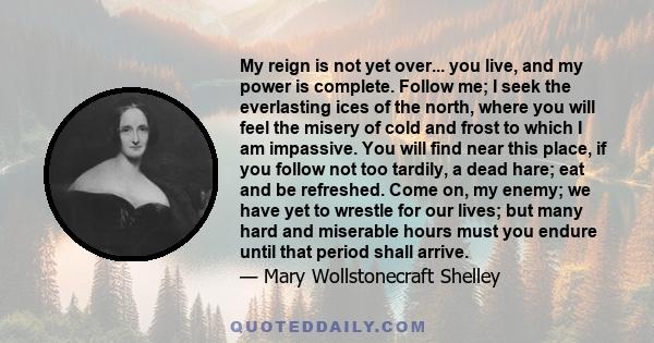 My reign is not yet over... you live, and my power is complete. Follow me; I seek the everlasting ices of the north, where you will feel the misery of cold and frost to which I am impassive. You will find near this