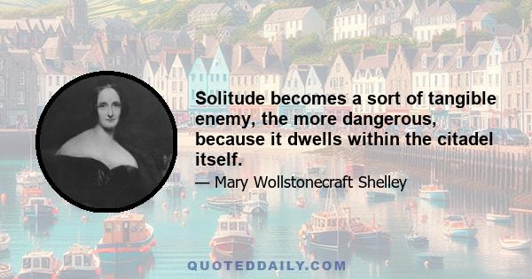 Solitude becomes a sort of tangible enemy, the more dangerous, because it dwells within the citadel itself.