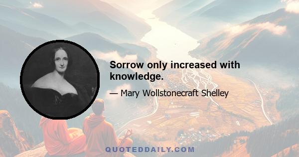 Sorrow only increased with knowledge.