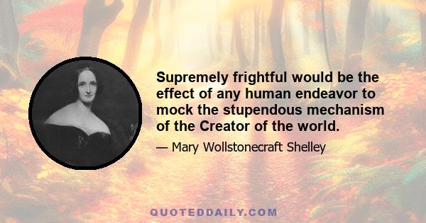 Supremely frightful would be the effect of any human endeavor to mock the stupendous mechanism of the Creator of the world.