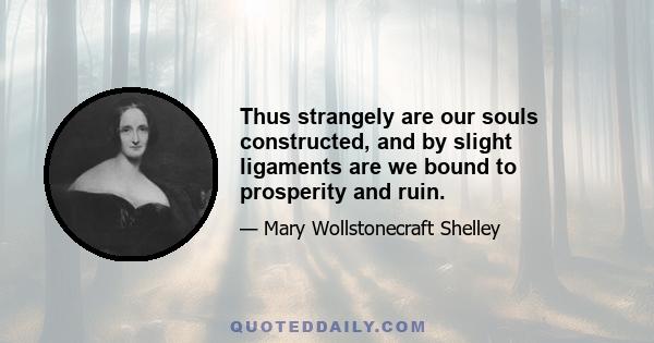 Thus strangely are our souls constructed, and by slight ligaments are we bound to prosperity and ruin.