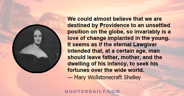 We could almost believe that we are destined by Providence to an unsettled position on the globe, so invariably is a love of change implanted in the young. It seems as if the eternal Lawgiver intended that, at a certain 