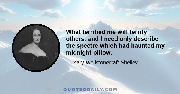 What terrified me will terrify others; and I need only describe the spectre which had haunted my midnight pillow.