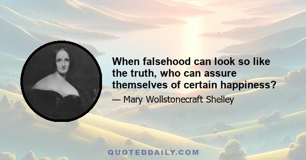 When falsehood can look so like the truth, who can assure themselves of certain happiness?