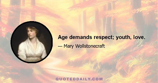 Age demands respect; youth, love.