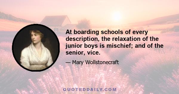 At boarding schools of every description, the relaxation of the junior boys is mischief; and of the senior, vice.