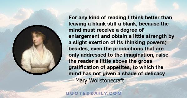 For any kind of reading I think better than leaving a blank still a blank, because the mind must receive a degree of enlargement and obtain a little strength by a slight exertion of its thinking powers; besides, even