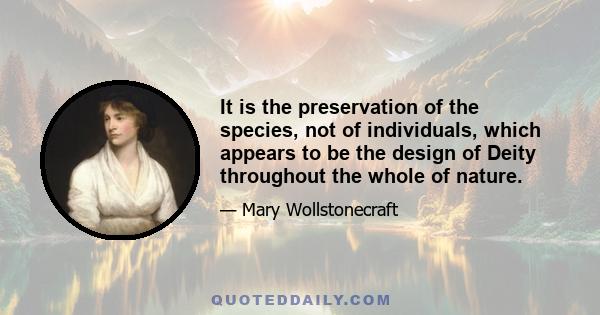 It is the preservation of the species, not of individuals, which appears to be the design of Deity throughout the whole of nature.