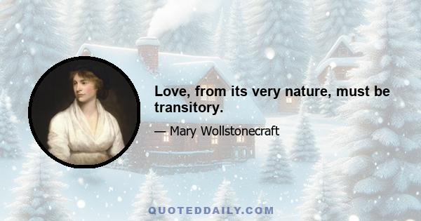 Love, from its very nature, must be transitory.