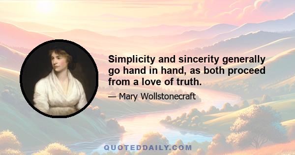 Simplicity and sincerity generally go hand in hand, as both proceed from a love of truth.