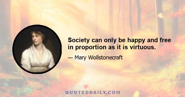 Society can only be happy and free in proportion as it is virtuous.