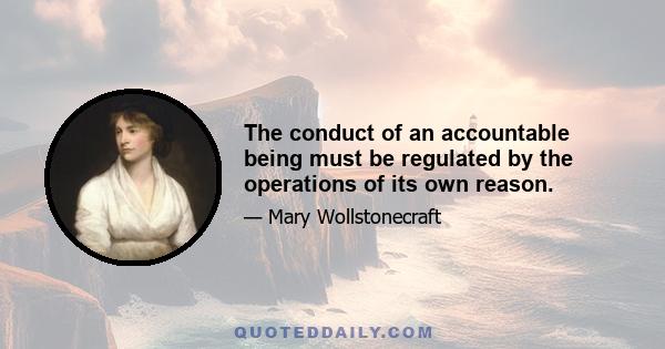 The conduct of an accountable being must be regulated by the operations of its own reason.