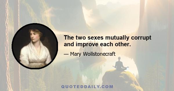 The two sexes mutually corrupt and improve each other.