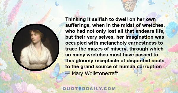 Thinking it selfish to dwell on her own sufferings, when in the midst of wretches, who had not only lost all that endears life, but their very selves, her imagination was occupied with melancholy earnestness to trace