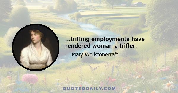 ...trifling employments have rendered woman a trifler.