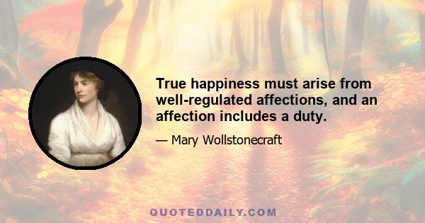 True happiness must arise from well-regulated affections, and an affection includes a duty.