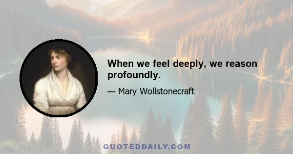 When we feel deeply, we reason profoundly.