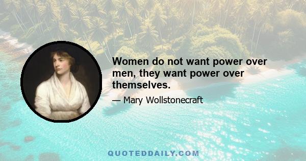 Women do not want power over men, they want power over themselves.