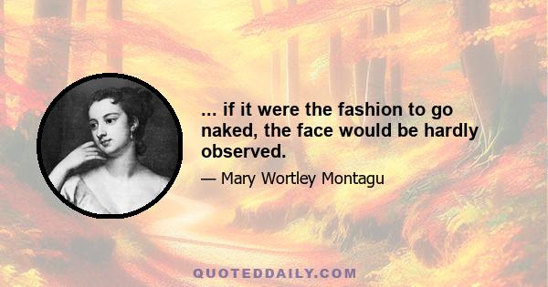 ... if it were the fashion to go naked, the face would be hardly observed.