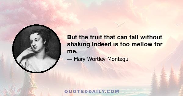 But the fruit that can fall without shaking Indeed is too mellow for me.