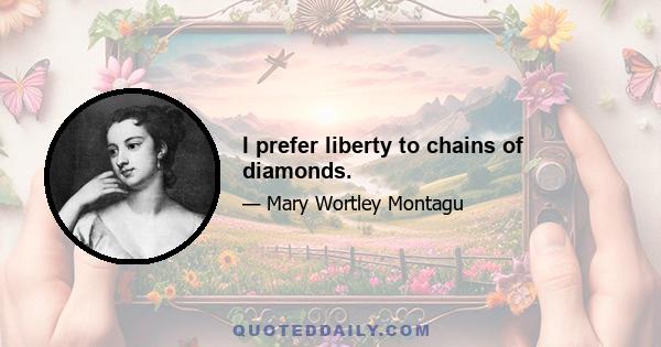 I prefer liberty to chains of diamonds.