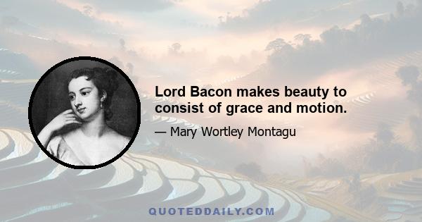 Lord Bacon makes beauty to consist of grace and motion.