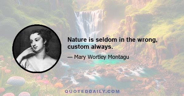 Nature is seldom in the wrong, custom always.