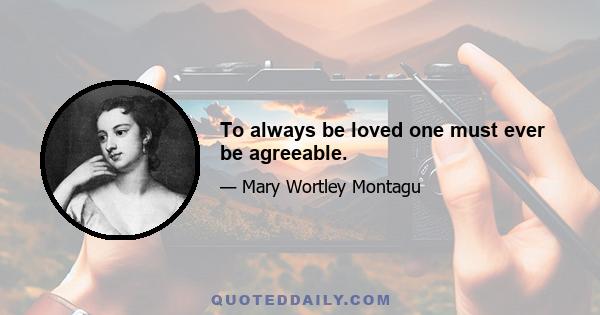 To always be loved one must ever be agreeable.