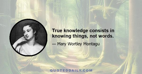 True knowledge consists in knowing things, not words.