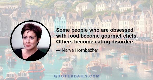 Some people who are obsessed with food become gourmet chefs. Others become eating disorders.