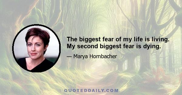 The biggest fear of my life is living. My second biggest fear is dying.